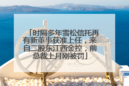 时隔多年雪松信托再有新董事获准上任，来自二股东江西金控，前总裁上月刚被罚