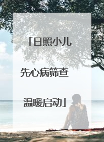 日照小儿先心病筛查温暖启动