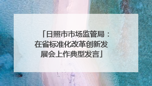 日照市市场监管局：在省标准化改革创新发展会上作典型发言