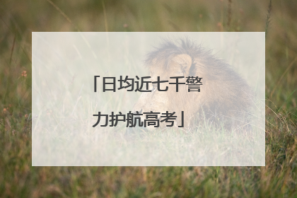 日均近七千警力护航高考