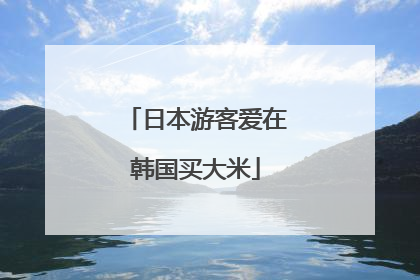日本游客爱在韩国买大米