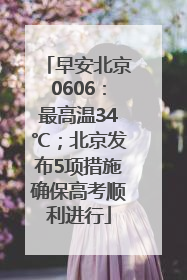 早安北京0606：最高温34℃；北京发布5项措施确保高考顺利进行