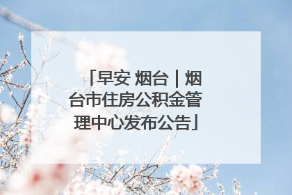 早安 烟台｜烟台市住房公积金管理中心发布公告