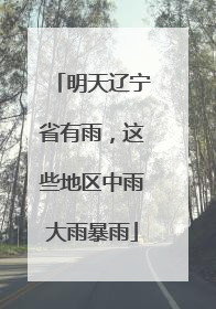 明天辽宁省有雨，这些地区中雨大雨暴雨