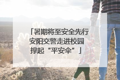 暑期将至安全先行 安阳交警走进校园撑起“平安伞”