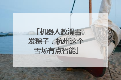 机器人教滑雪、发粽子，杭州这个雪场有点智能