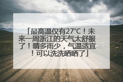 最高温仅有27℃!未来一周浙江的天气太舒服了!晴多雨少,气温适宜!可以洗洗晒晒了
