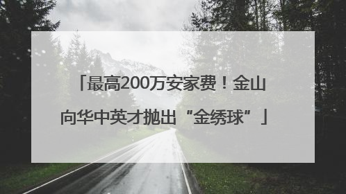 最高200万安家费！金山向华中英才抛出“金绣球”