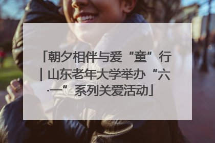 朝夕相伴与爱“童”行｜山东老年大学举办“六·一”系列关爱活动