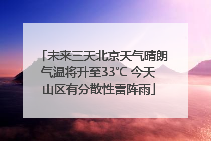 未来三天北京天气晴朗气温将升至33℃ 今天山区有分散性雷阵雨