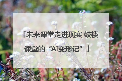 未来课堂走进现实 鼓楼课堂的“AI变形记”