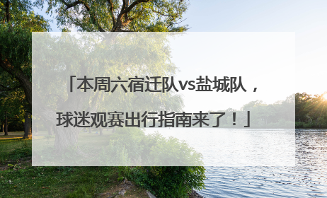 本周六宿迁队vs盐城队，球迷观赛出行指南来了！