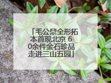 毛公鼎全形拓本首现北京 60余件金石珍品走进三山五园