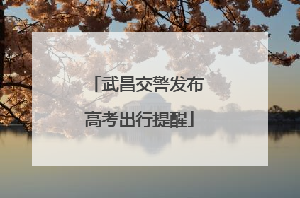 武昌交警发布高考出行提醒