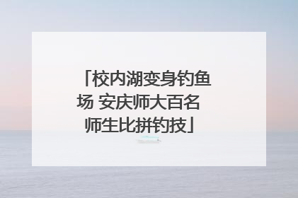 校内湖变身钓鱼场 安庆师大百名师生比拼钓技