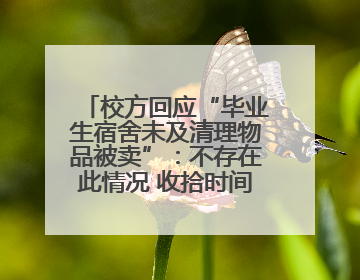 校方回应“毕业生宿舍未及清理物品被卖”：不存在此情况 收拾时间充足，遗留物品会帮保管