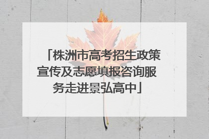 株洲市高考招生政策宣传及志愿填报咨询服务走进景弘高中
