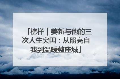 榜样｜姜新与他的三次人生突围：从照亮自我到温暖整座城