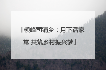 横峰司铺乡：月下话家常 共筑乡村振兴梦
