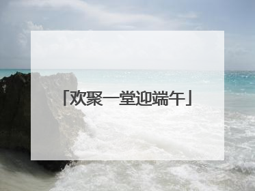 欢聚一堂迎端午