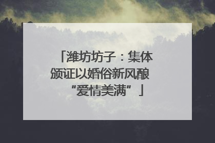 潍坊坊子：集体颁证以婚俗新风酿“爱情美满”