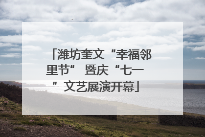 潍坊奎文“幸福邻里节” 暨庆“七一”文艺展演开幕