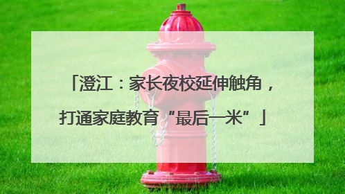 澄江：家长夜校延伸触角，打通家庭教育“最后一米”