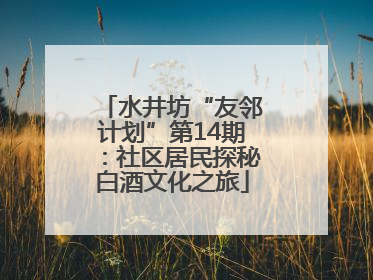 水井坊“友邻计划”第14期：社区居民探秘白酒文化之旅