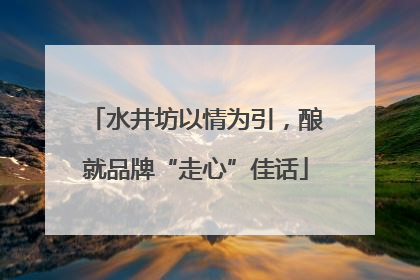 水井坊以情为引，酿就品牌“走心”佳话