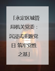 永定区城管局机关党委：沉浸式主题党日 筑牢党性之基
