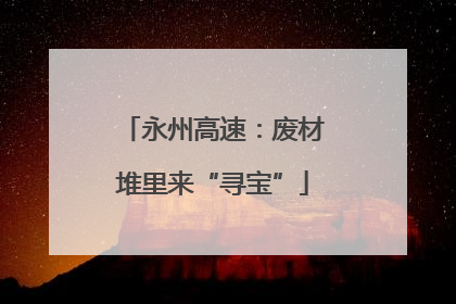 永州高速：废材堆里来“寻宝”