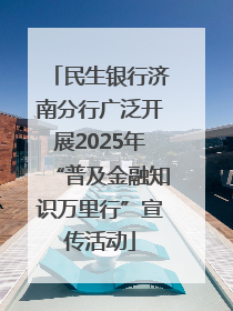 民生银行济南分行广泛开展2025年“普及金融知识万里行”宣传活动