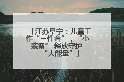 江苏阜宁：儿童工作“三件套”，“小装备” 释放守护 “大能量”