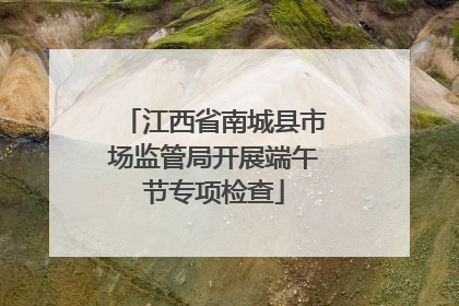 江西省南城县市场监管局开展端午节专项检查