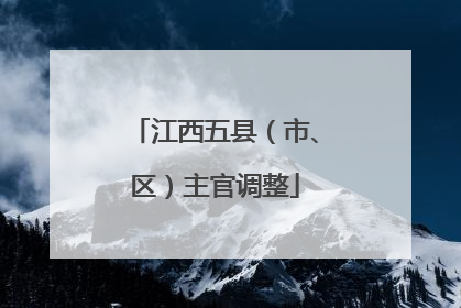 江西五县（市、区）主官调整