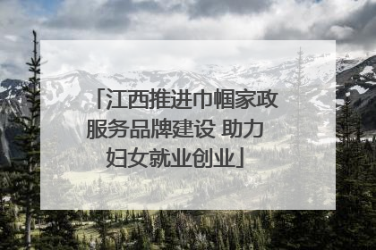 江西推进巾帼家政服务品牌建设 助力妇女就业创业