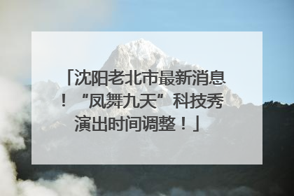 沈阳老北市最新消息！“凤舞九天”科技秀演出时间调整！