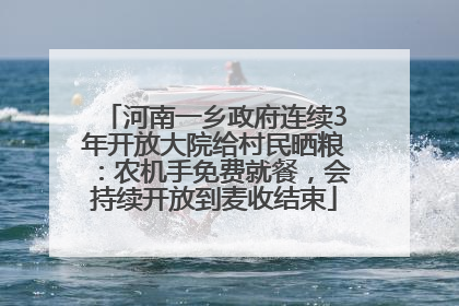 河南一乡政府连续3年开放大院给村民晒粮：农机手免费就餐，会持续开放到麦收结束