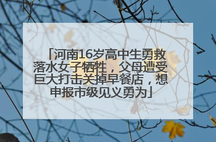 河南16岁高中生勇救落水女子牺牲，父母遭受巨大打击关掉早餐店，想申报市级见义勇为