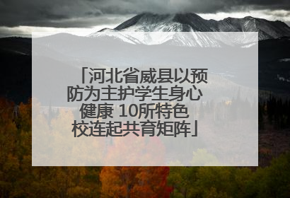 河北省威县以预防为主护学生身心健康 10所特色校连起共育矩阵