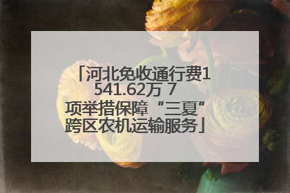 河北免收通行费1541.62万 7项举措保障“三夏”跨区农机运输服务