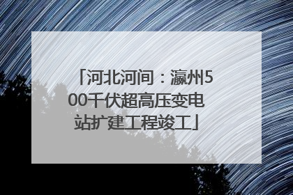 河北河间：瀛州500千伏超高压变电站扩建工程竣工
