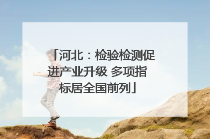 河北：检验检测促进产业升级 多项指标居全国前列