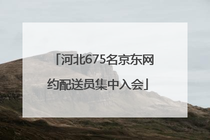 河北675名京东网约配送员集中入会