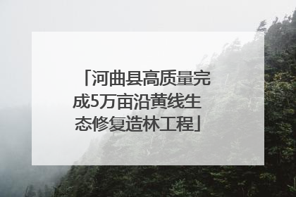 河曲县高质量完成5万亩沿黄线生态修复造林工程