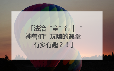 法治“童”行｜“神兽们”玩嗨的课堂有多有趣？！