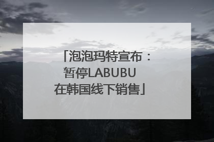 泡泡玛特宣布：暂停LABUBU在韩国线下销售