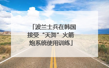 波兰士兵在韩国接受“天舞”火箭炮系统使用训练