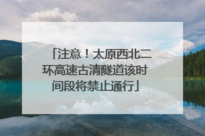 注意！太原西北二环高速古清隧道该时间段将禁止通行