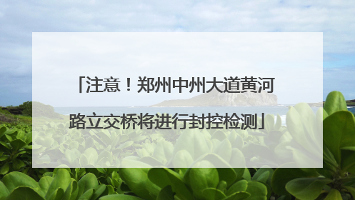 注意！郑州中州大道黄河路立交桥将进行封控检测